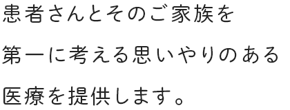 患者さんとそのご家族を1第一に考える思いやりのある1医療を提供します。